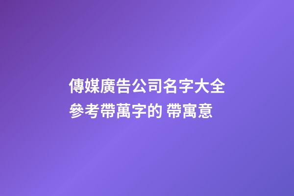 傳媒廣告公司名字大全參考帶萬字的 帶寓意-第1張-公司起名-玄機派